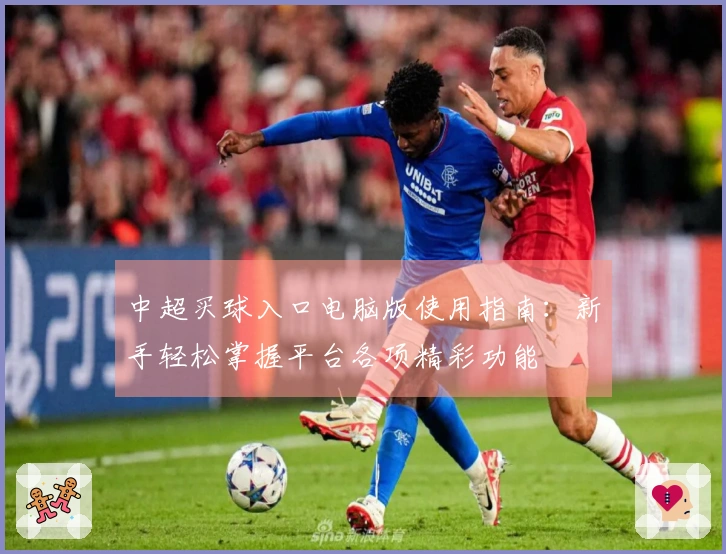 中超买球入口电脑版使用指南：新手轻松掌握平台各项精彩功能