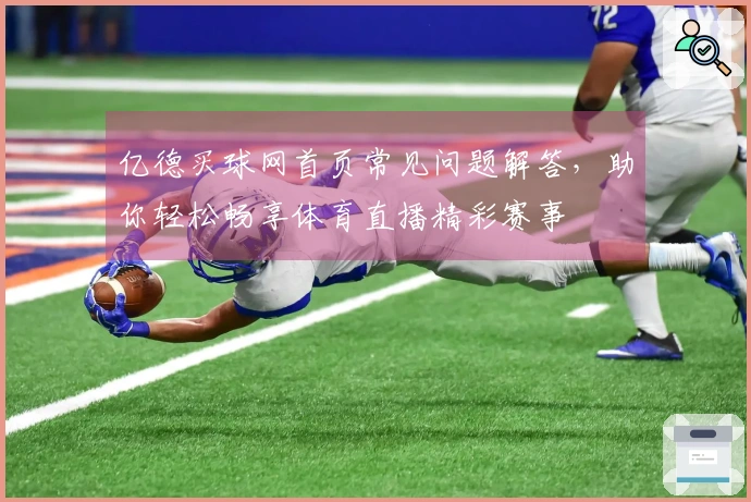 亿德买球网首页常见问题解答，助你轻松畅享体育直播精彩赛事