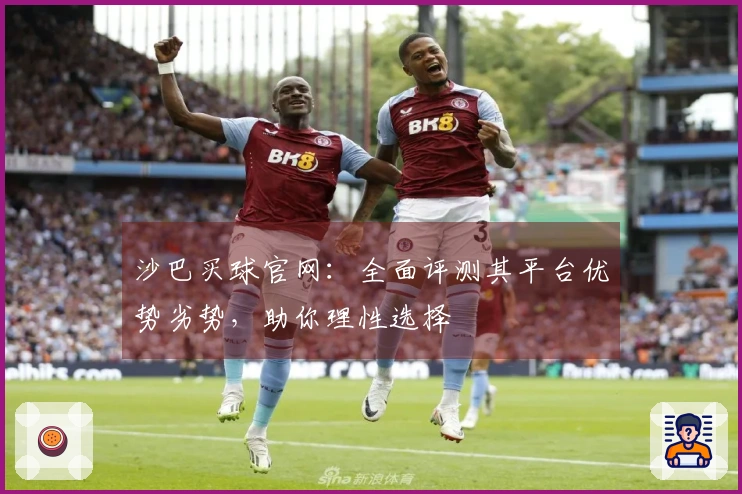 沙巴买球官网：全面评测其平台优势劣势，助你理性选择