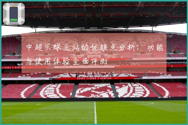 中超买球主站的优缺点分析：功能与使用体验全面评测