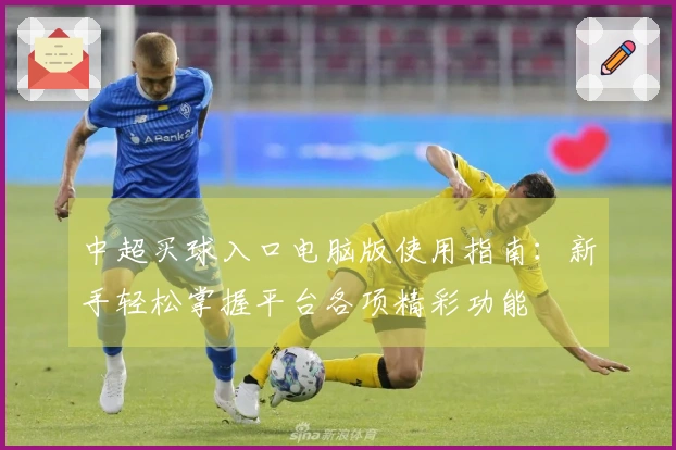 中超买球入口电脑版使用指南：新手轻松掌握平台各项精彩功能