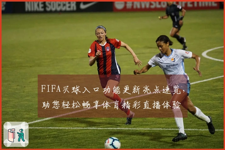 FIFA买球入口功能更新亮点速览，助您轻松畅享体育精彩直播体验