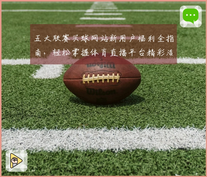 五大联赛买球网站新用户福利全指南，轻松掌握体育直播平台精彩活动
