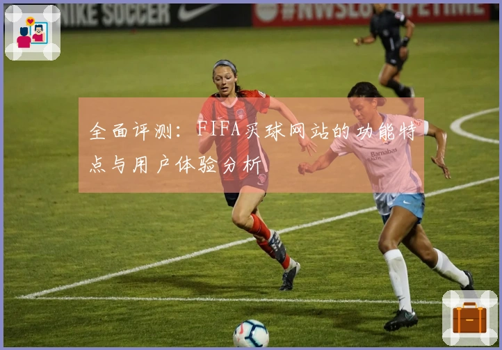 全面评测：FIFA买球网站的功能特点与用户体验分析