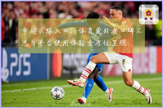 中超买球入口：体育爱好者口碑汇总与平台使用体验全方位呈现