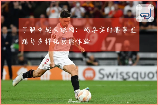 了解中超买球网：畅享实时赛事直播与多样化功能体验