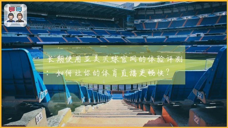 长期使用亚美买球官网的体验评测：如何让你的体育直播更畅快？