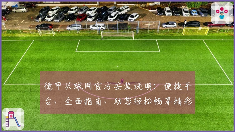 德甲买球网官方安装说明：便捷平台，全面指南，助您轻松畅享精彩赛事。