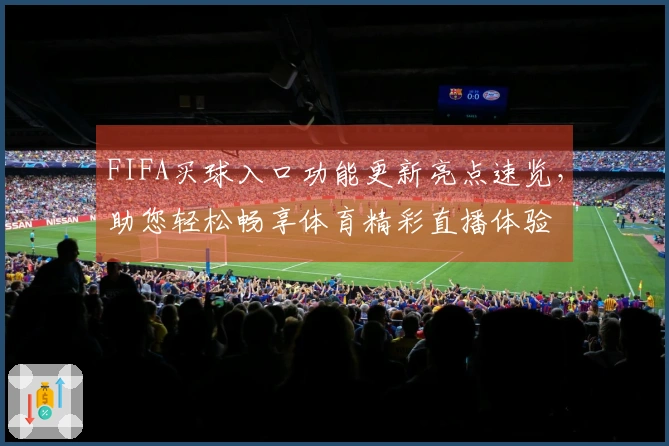 FIFA买球入口功能更新亮点速览，助您轻松畅享体育精彩直播体验