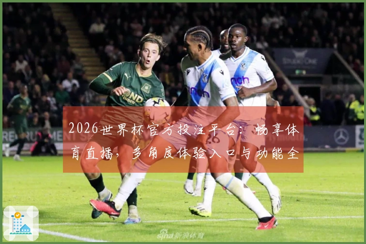 2026世界杯官方投注平台：畅享体育直播，多角度体验入口与功能全解析