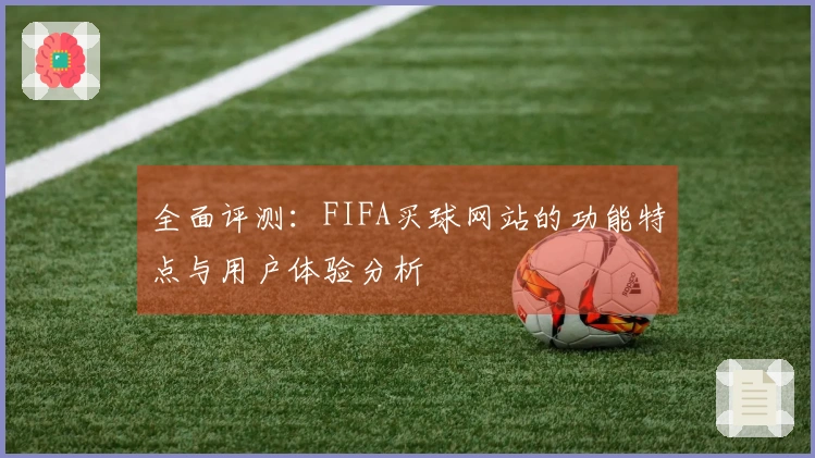 全面评测：FIFA买球网站的功能特点与用户体验分析