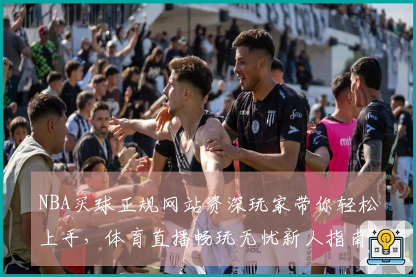 NBA买球正规网站资深玩家带你轻松上手，体育直播畅玩无忧新人指南