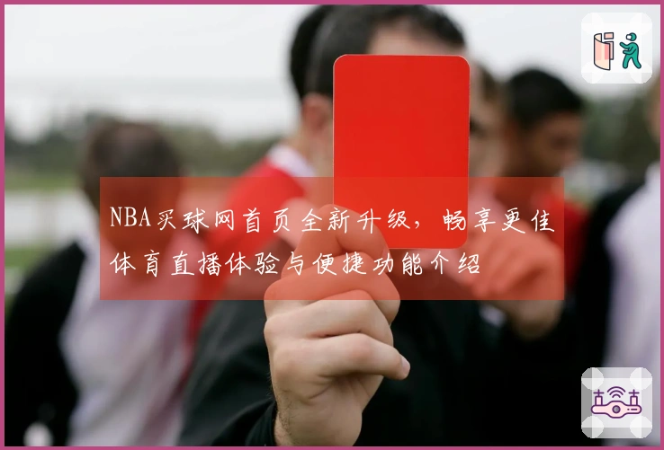 NBA买球网首页全新升级，畅享更佳体育直播体验与便捷功能介绍