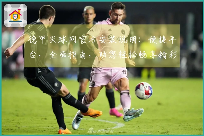 德甲买球网官方安装说明：便捷平台，全面指南，助您轻松畅享精彩赛事。