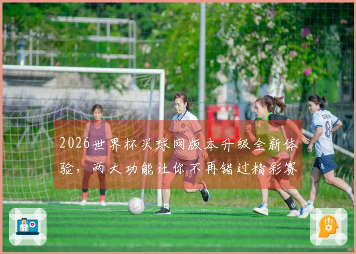 2026世界杯买球网版本升级全新体验，两大功能让你不再错过精彩赛事