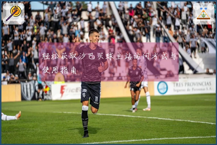 轻松获取沙巴买球主站访问方式与使用指南