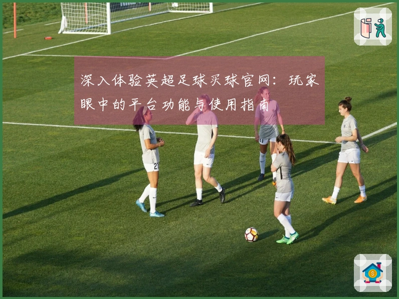 深入体验英超足球买球官网：玩家眼中的平台功能与使用指南