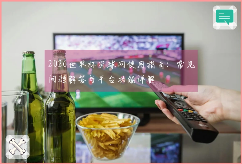 2026世界杯买球网使用指南：常见问题解答与平台功能详解